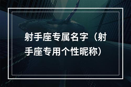射手座专属名字（射手座专用个性昵称）