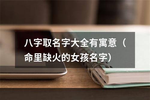 八字取名字大全有寓意（命里缺火的女孩名字）