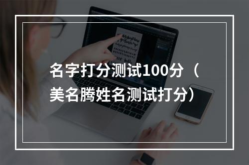 名字打分测试100分（美名腾姓名测试打分）