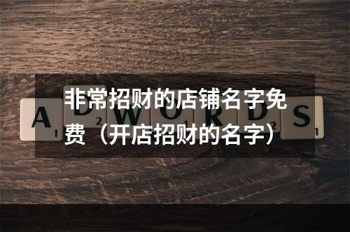 非常招财的店铺名字免费（开店招财的名字）
