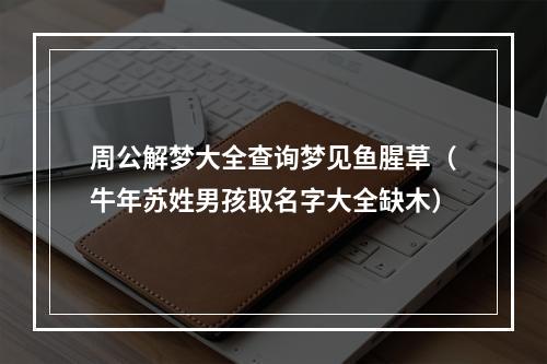 周公解梦大全查询梦见鱼腥草（牛年苏姓男孩取名字大全缺木）