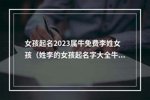 女孩起名2023属牛免费李姓女孩（姓李的女孩起名字大全牛年）