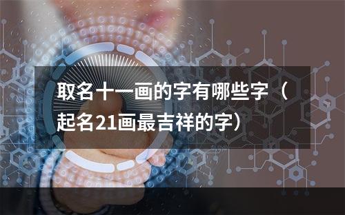取名十一画的字有哪些字（起名21画最吉祥的字）