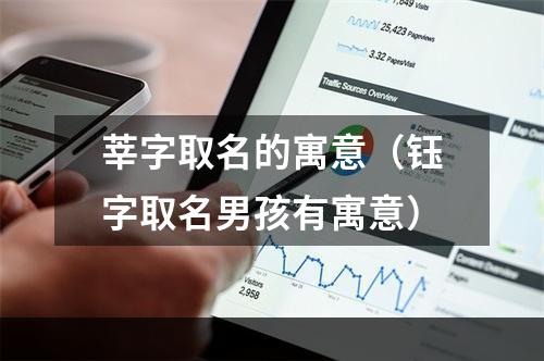莘字取名的寓意（钰字取名男孩有寓意）
