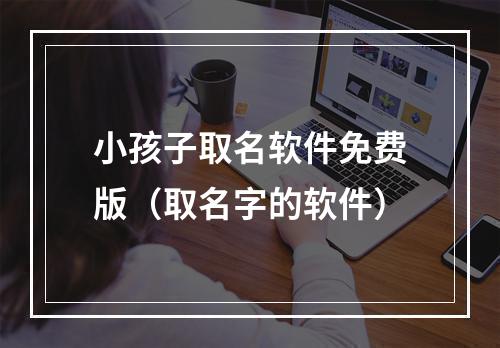小孩子取名软件免费版（取名字的软件）