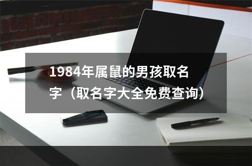 1984年属鼠的男孩取名字（取名字大全免费查询）