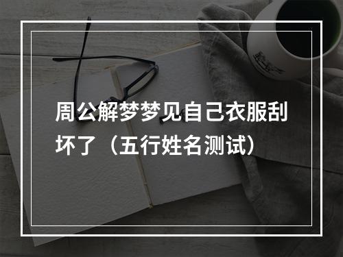 周公解梦梦见自己衣服刮坏了（五行姓名测试）