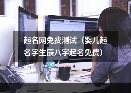 起名网免费测试（婴儿起名字生辰八字起名免费）