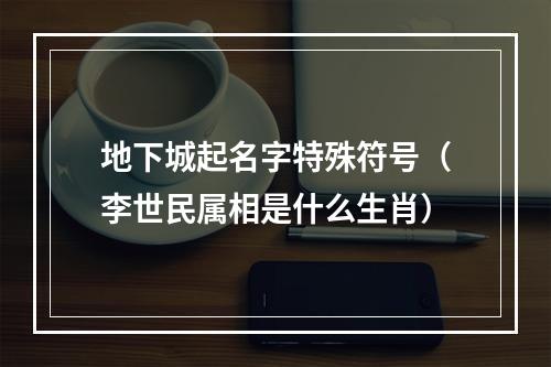 地下城起名字特殊符号（李世民属相是什么生肖）