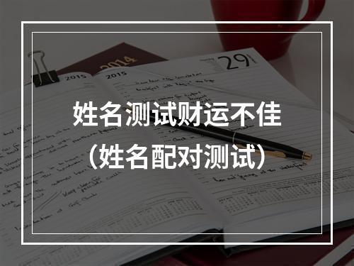 姓名测试财运不佳（姓名配对测试）