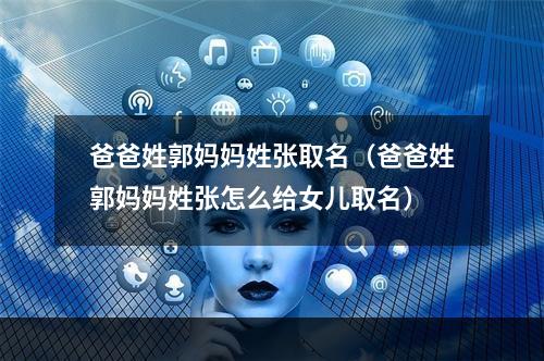 爸爸姓郭妈妈姓张取名（爸爸姓郭妈妈姓张怎么给女儿取名）