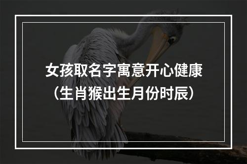 女孩取名字寓意开心健康（生肖猴出生月份时辰）