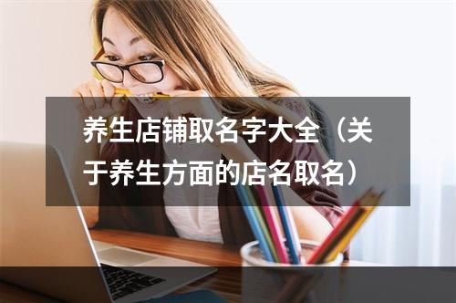 养生店铺取名字大全（关于养生方面的店名取名）