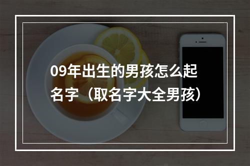 09年出生的男孩怎么起名字（取名字大全男孩）