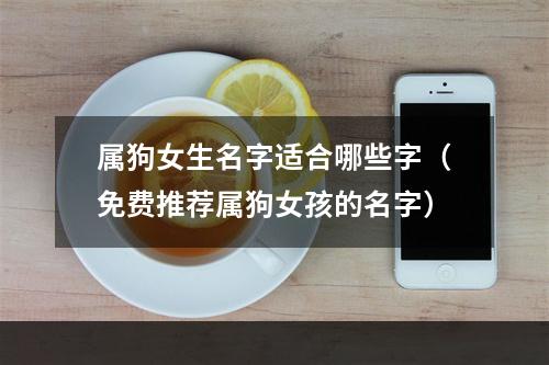属狗女生名字适合哪些字（免费推荐属狗女孩的名字）