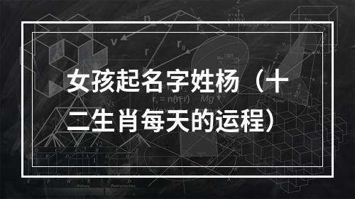 女孩起名字姓杨（十二生肖每天的运程）