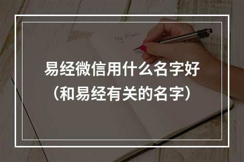 易经微信用什么名字好（和易经有关的名字）