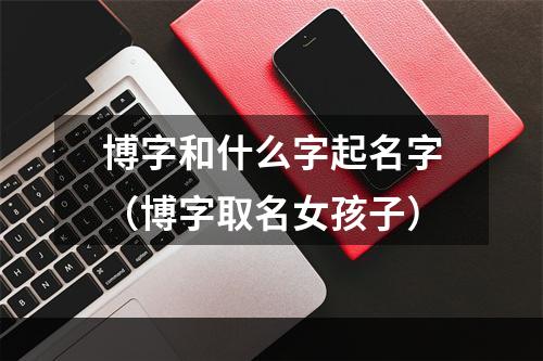 博字和什么字起名字（博字取名女孩子）