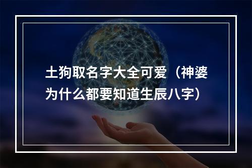 土狗取名字大全可爱（神婆为什么都要知道生辰八字）