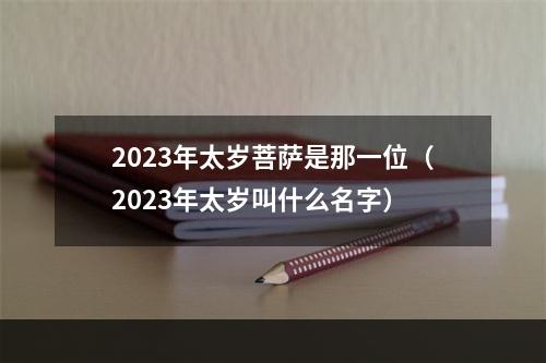 2023年太岁菩萨是那一位（2023年太岁叫什么名字）