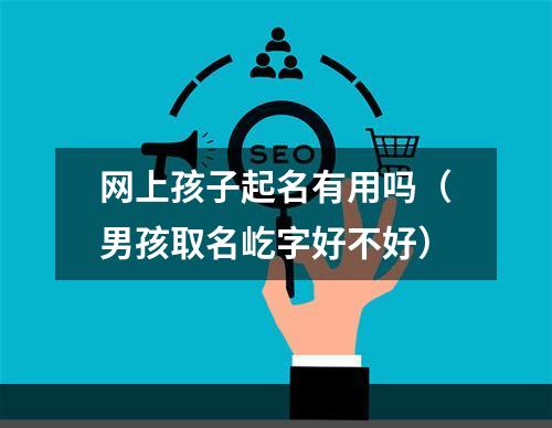 网上孩子起名有用吗（男孩取名屹字好不好）