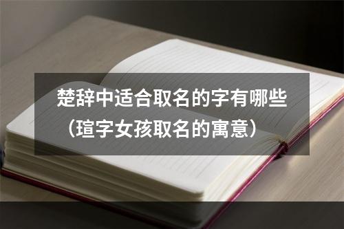 楚辞中适合取名的字有哪些（瑄字女孩取名的寓意）