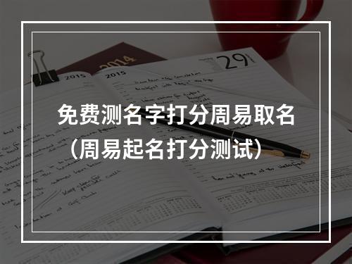 免费测名字打分周易取名（周易起名打分测试）