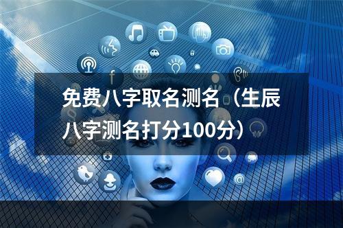 免费八字取名测名（生辰八字测名打分100分）