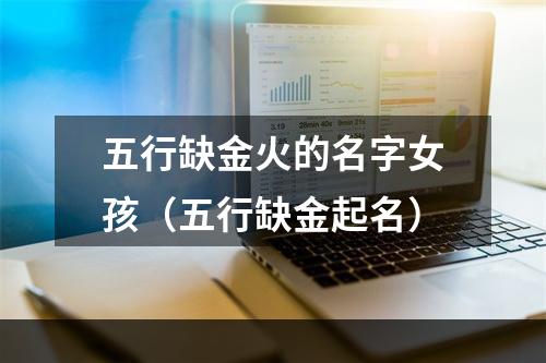 五行缺金火的名字女孩（五行缺金起名）