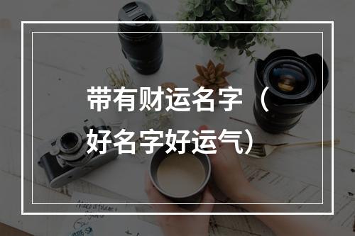 带有财运名字（好名字好运气）