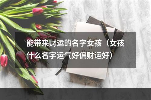能带来财运的名字女孩（女孩什么名字运气好偏财运好）
