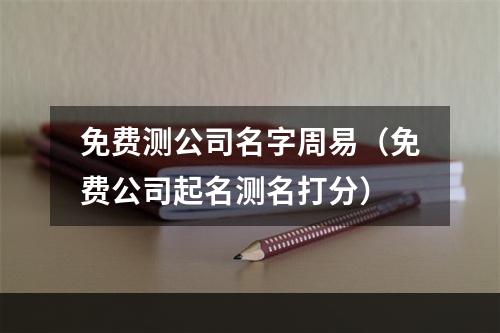 免费测公司名字周易（免费公司起名测名打分）