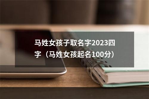 马姓女孩子取名字2023四字（马姓女孩起名100分）