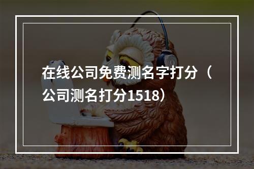 在线公司免费测名字打分（公司测名打分1518）