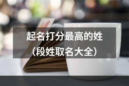 起名打分最高的姓（段姓取名大全）