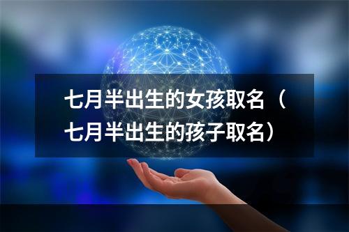 七月半出生的女孩取名（七月半出生的孩子取名）