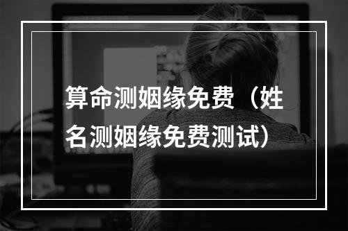 算命测姻缘免费（姓名测姻缘免费测试）