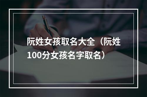 阮姓女孩取名大全（阮姓100分女孩名字取名）