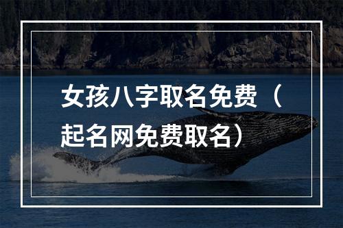 女孩八字取名免费（起名网免费取名）