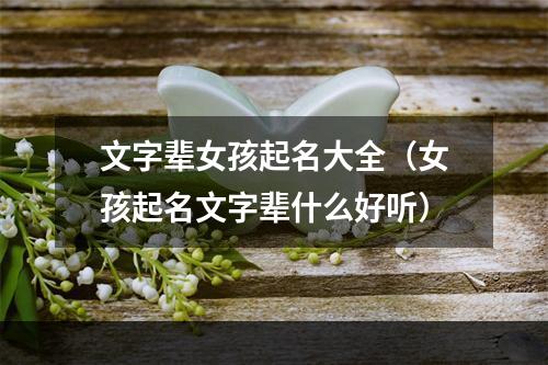 文字辈女孩起名大全（女孩起名文字辈什么好听）