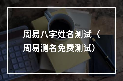 周易八字姓名测试（周易测名免费测试）