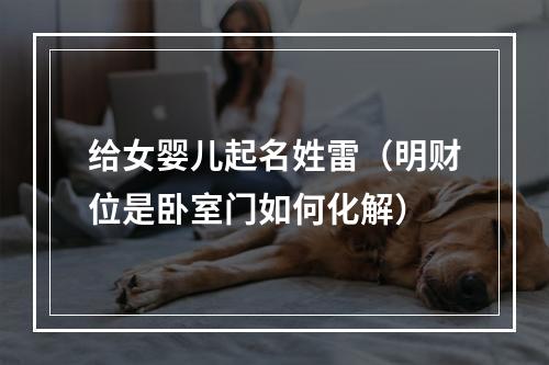 给女婴儿起名姓雷（明财位是卧室门如何化解）