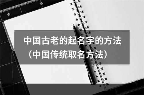 中国古老的起名字的方法（中国传统取名方法）