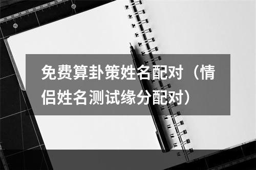 免费算卦策姓名配对（情侣姓名测试缘分配对）