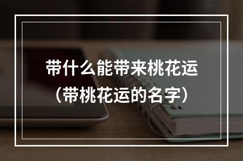 带什么能带来桃花运（带桃花运的名字）