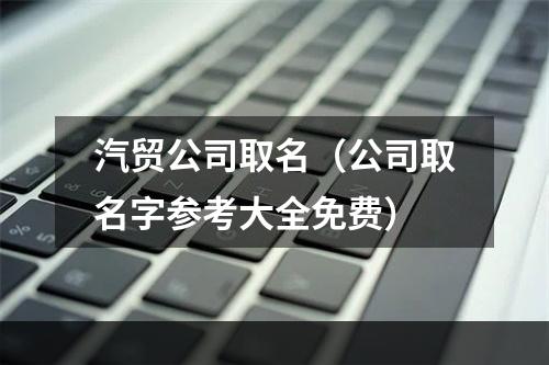 汽贸公司取名（公司取名字参考大全免费）