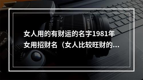 女人用的有财运的名字1981年女用招财名（女人比较旺财的名字）