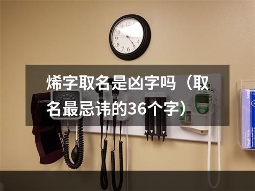 烯字取名是凶字吗（取名最忌讳的36个字）