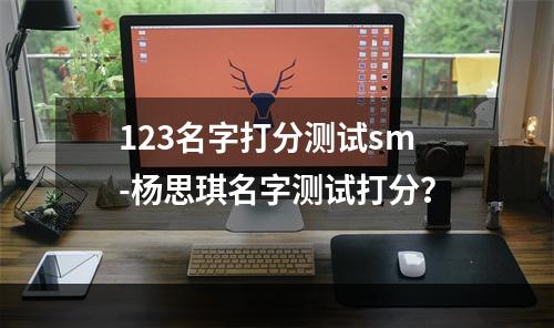 123名字打分测试sm-杨思琪名字测试打分？