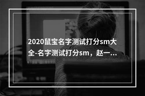 2020鼠宝名字测试打分sm大全-名字测试打分sm，赵一铭？